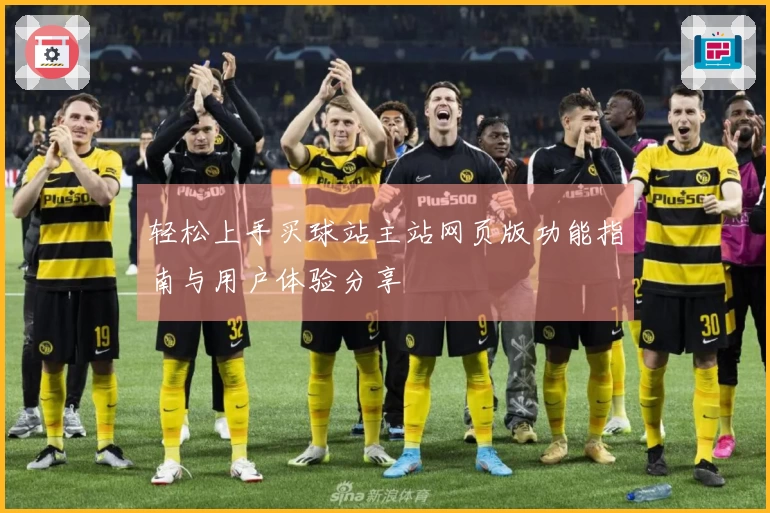 轻松上手买球站主站网页版功能指南与用户体验分享