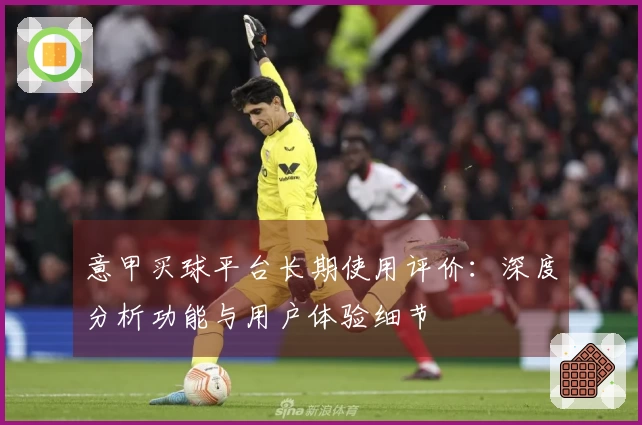 意甲买球平台长期使用评价：深度分析功能与用户体验细节