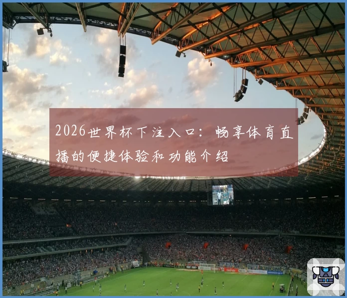 2026世界杯下注入口：畅享体育直播的便捷体验和功能介绍