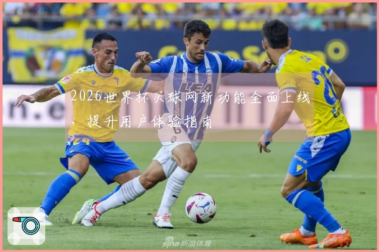 2026世界杯买球网新功能全面上线，提升用户体验指南