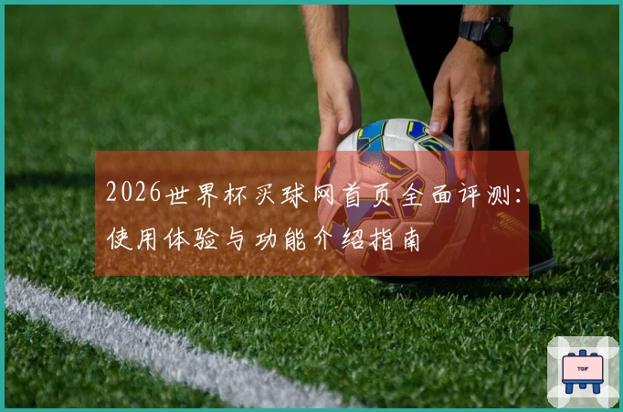 2026世界杯买球网首页全面评测：使用体验与功能介绍指南